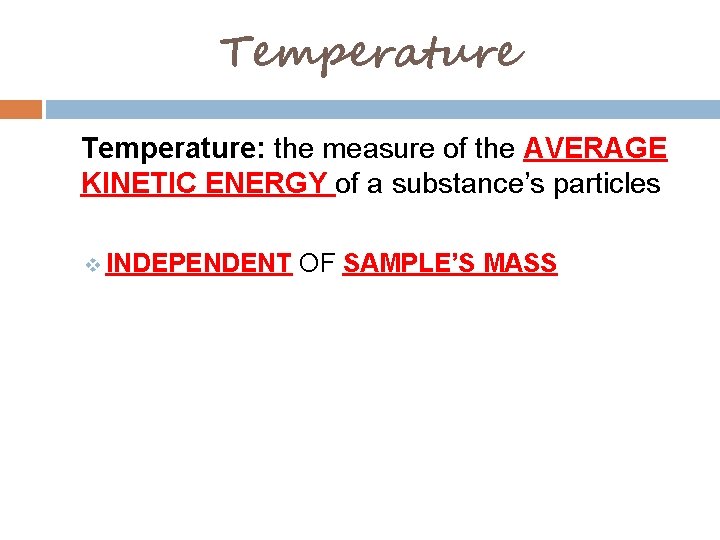 Temperature: the measure of the AVERAGE KINETIC ENERGY of a substance’s particles v INDEPENDENT