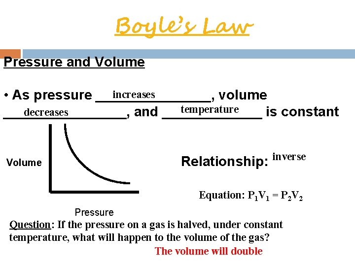 Boyle’s Law Pressure and Volume increases • As pressure ________, volume temperature decreases ________,