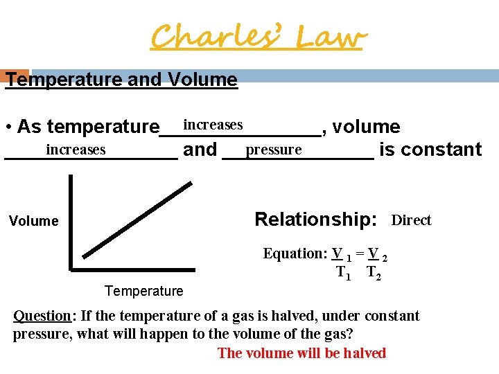  Charles’ Law Temperature and Volume increases • As temperature________, volume increases pressure ________