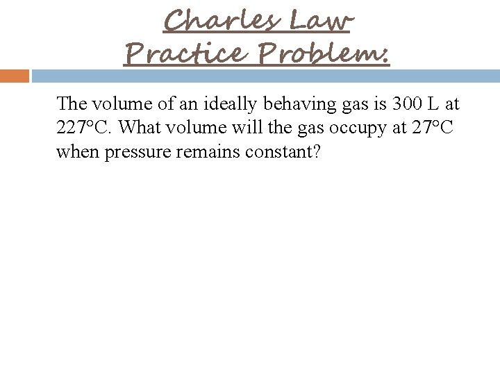 Charles Law Practice Problem: The volume of an ideally behaving gas is 300 L
