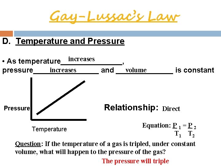  Gay-Lussac’s Law D. Temperature and Pressure increases • As temperature________, increases volume pressure________