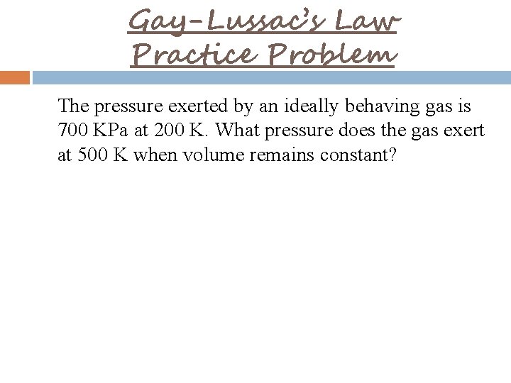 Gay-Lussac’s Law Practice Problem The pressure exerted by an ideally behaving gas is 700