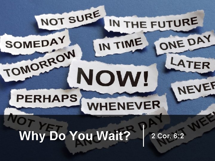 Why Do You Wait? 2 Cor. 6: 2 