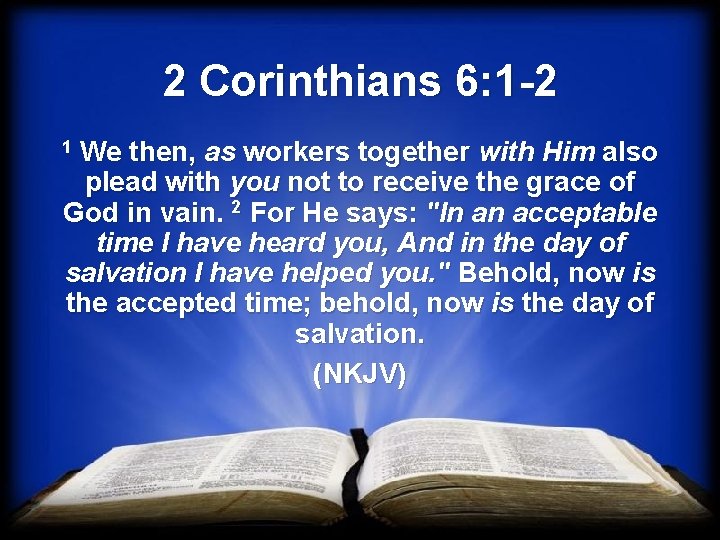 2 Corinthians 6: 1 -2 1 We then, as workers together with Him also