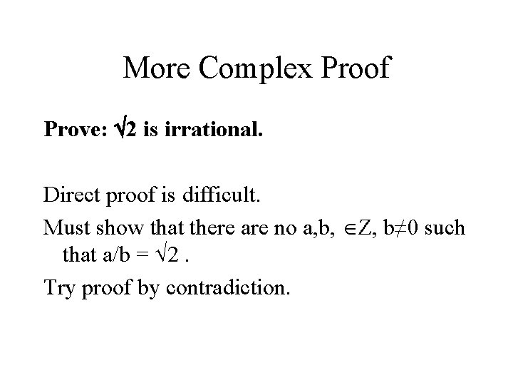 More Complex Proof Prove: 2 is irrational. Direct proof is difficult. Must show that