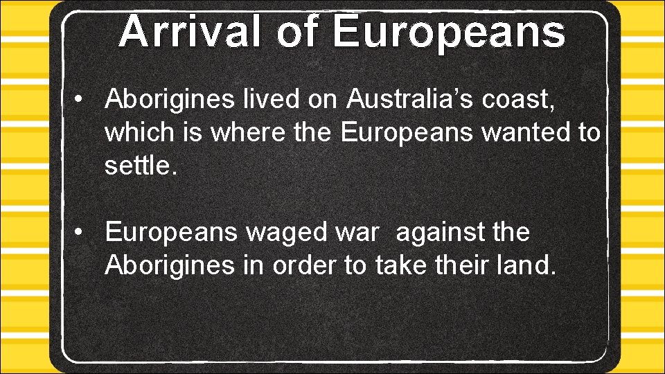 Arrival of Europeans • Aborigines lived on Australia’s coast, which is where the Europeans