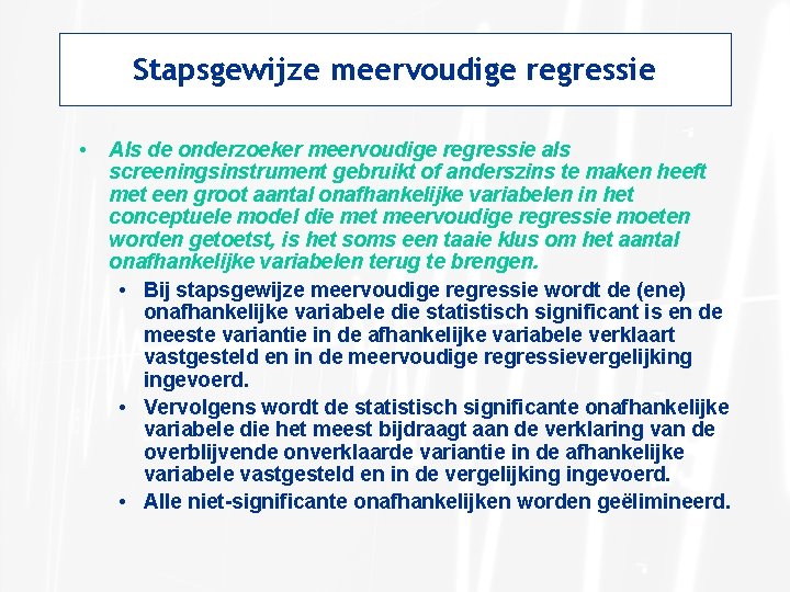 Stapsgewijze meervoudige regressie • Als de onderzoeker meervoudige regressie als screeningsinstrument gebruikt of anderszins