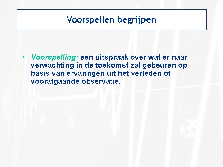 Voorspellen begrijpen • Voorspelling: een uitspraak over wat er naar verwachting in de toekomst