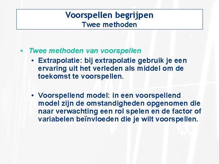 Voorspellen begrijpen Twee methoden • Twee methoden van voorspellen • Extrapolatie: bij extrapolatie gebruik