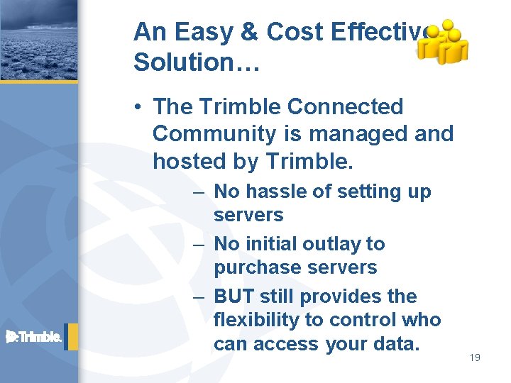 An Easy & Cost Effective Solution… • The Trimble Connected Community is managed and
