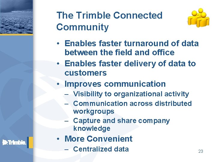 The Trimble Connected Community • Enables faster turnaround of data between the field and