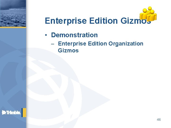 Enterprise Edition Gizmos • Demonstration – Enterprise Edition Organization Gizmos 46 