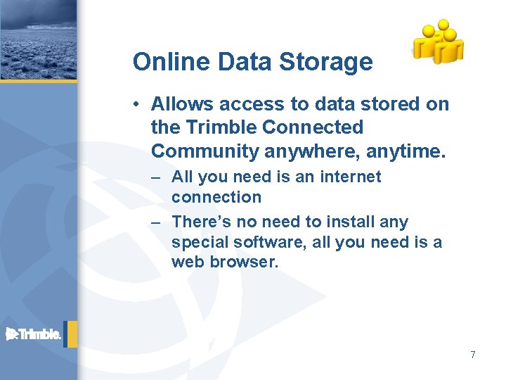 Online Data Storage • Allows access to data stored on the Trimble Connected Community