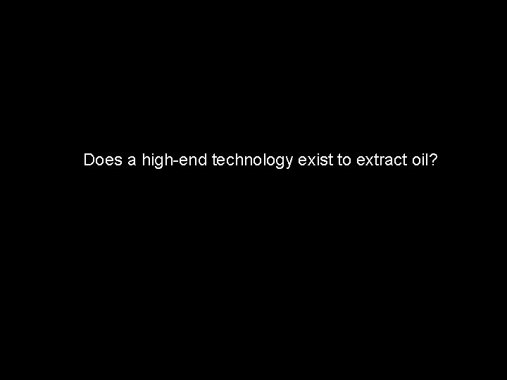 Does a high-end technology exist to extract oil? 