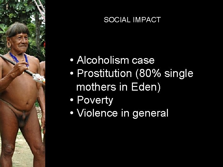 SOCIAL IMPACT • Alcoholism case • Prostitution (80% single mothers in Eden) • Poverty
