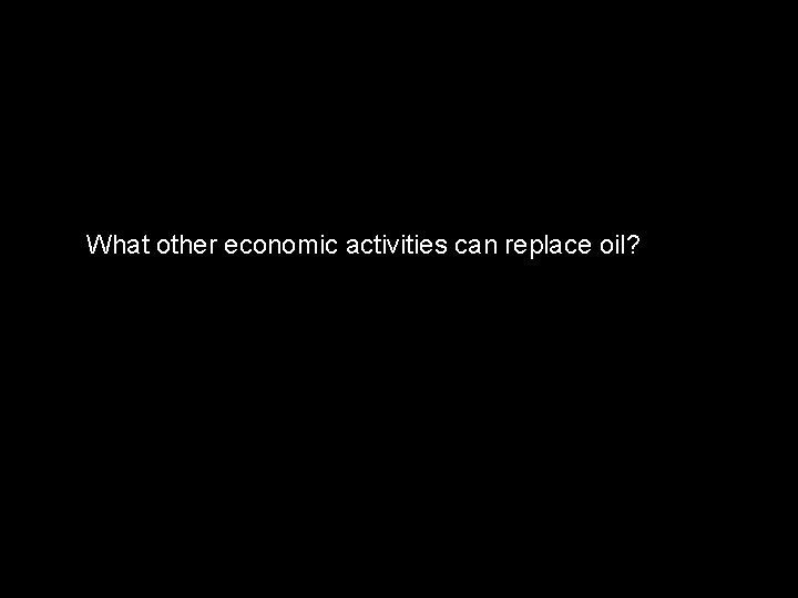 What other economic activities can replace oil? 
