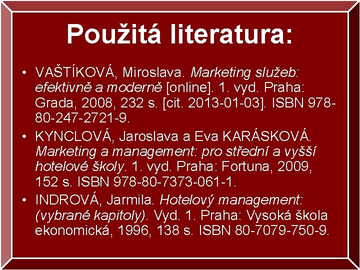 Použitá literatura: • VAŠTÍKOVÁ, Miroslava. Marketing služeb: efektivně a moderně [online]. 1. vyd. Praha: