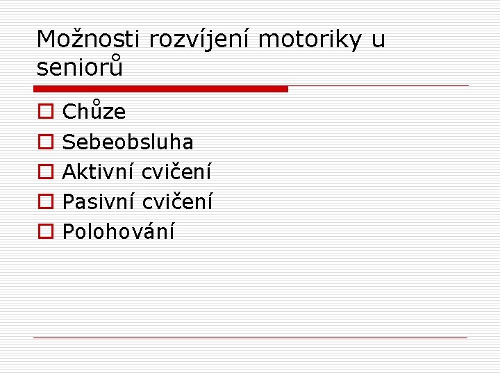 Možnosti rozvíjení motoriky u seniorů o o o Chůze Sebeobsluha Aktivní cvičení Pasivní cvičení