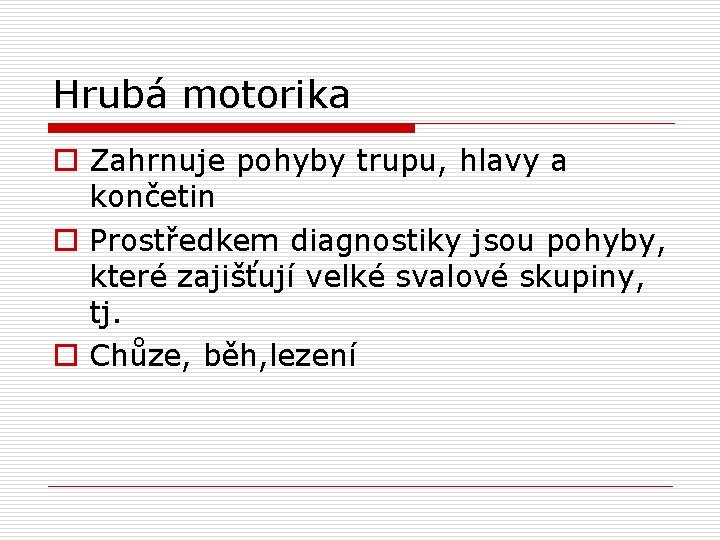 Hrubá motorika o Zahrnuje pohyby trupu, hlavy a končetin o Prostředkem diagnostiky jsou pohyby,