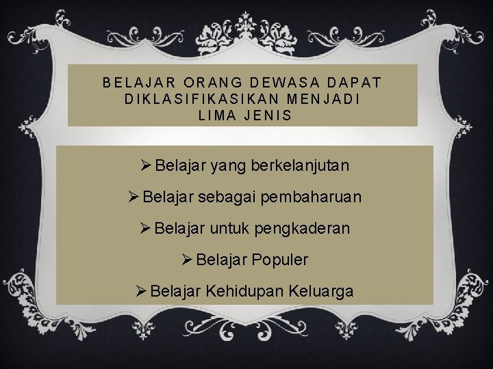 BELAJAR ORANG DEWASA DAPAT DIKLASIFIKASIKAN MENJADI LIMA JENIS Ø Belajar yang berkelanjutan Ø Belajar BELAJAR ORANG DEWASA DAPAT DIKLASIFIKASIKAN MENJADI LIMA JENIS Ø Belajar yang berkelanjutan Ø Belajar
