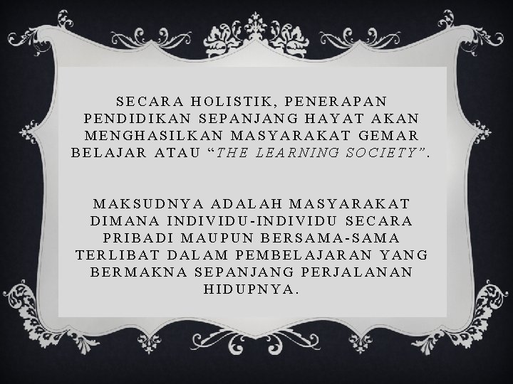 SECARA HOLISTIK, PENERAPAN PENDIDIKAN SEPANJANG HAYAT AKAN MENGHASILKAN MASYARAKAT GEMAR BELAJAR ATAU “THE LEARNING SECARA HOLISTIK, PENERAPAN PENDIDIKAN SEPANJANG HAYAT AKAN MENGHASILKAN MASYARAKAT GEMAR BELAJAR ATAU “THE LEARNING