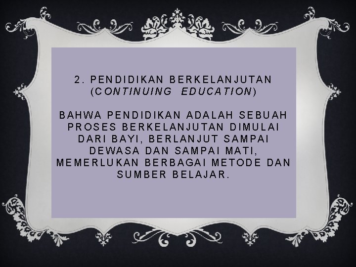 2. PENDIDIKAN BERKELANJUTAN (CONTINUING EDUCATION) BAHWA PENDIDIKAN ADALAH SEBUAH PROSES BERKELANJUTAN DIMULAI DARI BAYI, 2. PENDIDIKAN BERKELANJUTAN (CONTINUING EDUCATION) BAHWA PENDIDIKAN ADALAH SEBUAH PROSES BERKELANJUTAN DIMULAI DARI BAYI,