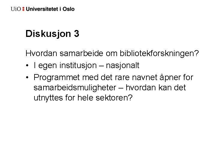 Diskusjon 3 Hvordan samarbeide om bibliotekforskningen? • I egen institusjon – nasjonalt • Programmet