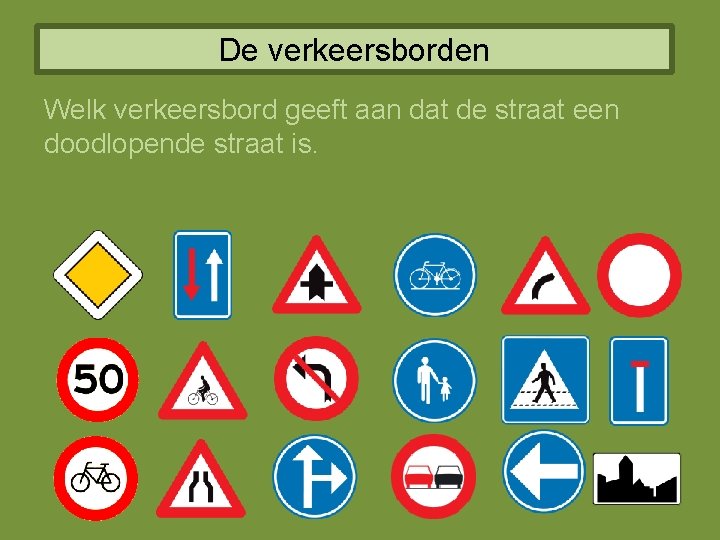 De verkeersborden Welk verkeersbord geeft aan dat de straat een doodlopende straat is. 