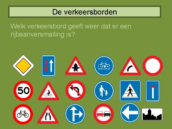 De verkeersborden Welk verkeersbord geeft weer dat er een rijbaanversmalling is? 