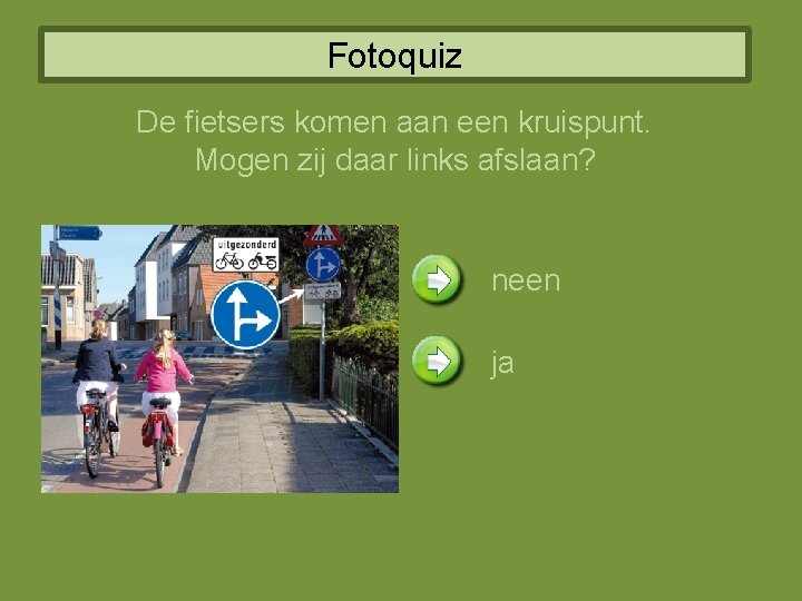 Fotoquiz De fietsers komen aan een kruispunt. Mogen zij daar links afslaan? neen ja