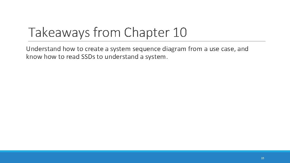 Takeaways from Chapter 10 Understand how to create a system sequence diagram from a