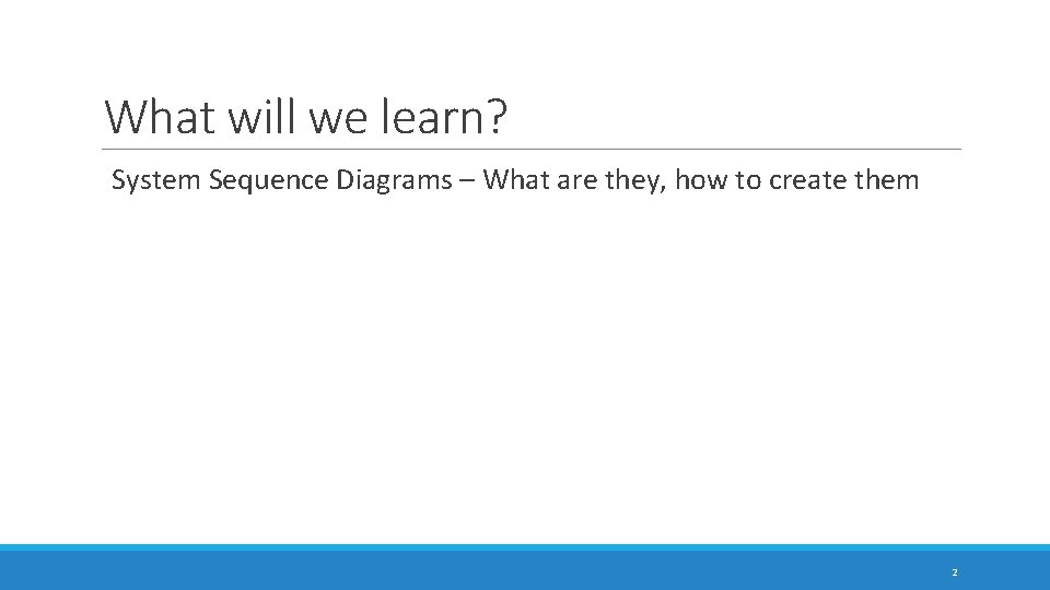 What will we learn? System Sequence Diagrams – What are they, how to create