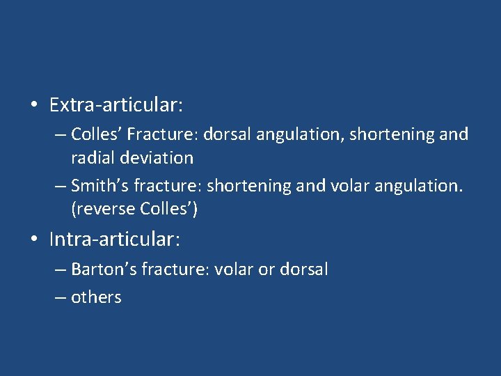  • Extra-articular: – Colles’ Fracture: dorsal angulation, shortening and radial deviation – Smith’s