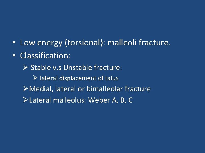  • Low energy (torsional): malleoli fracture. • Classification: Ø Stable v. s Unstable