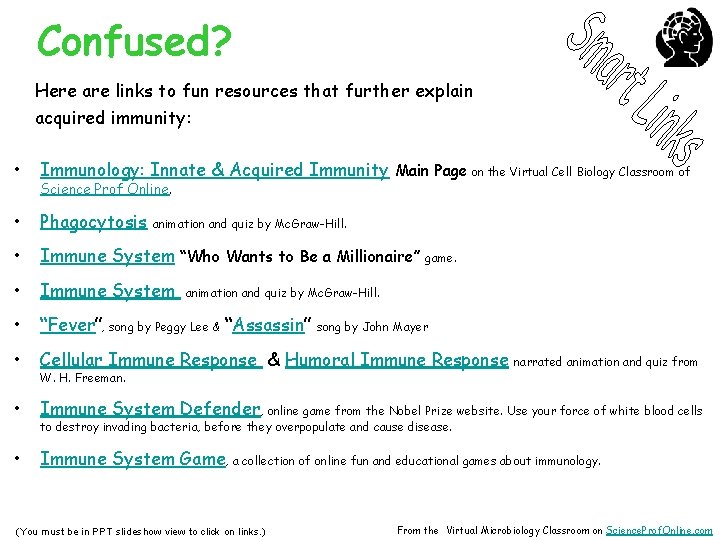 Confused? Here are links to fun resources that further explain acquired immunity: • Immunology: