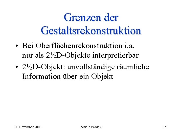 Grenzen der Gestaltsrekonstruktion • Bei Oberflächenrekonstruktion i. a. nur als 2½D-Objekte interpretierbar • 2½D-Objekt: