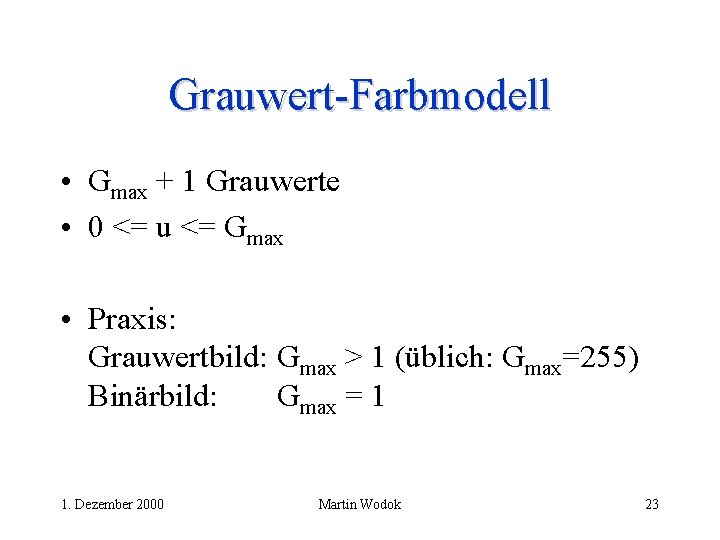 Grauwert-Farbmodell • Gmax + 1 Grauwerte • 0 <= u <= Gmax • Praxis:
