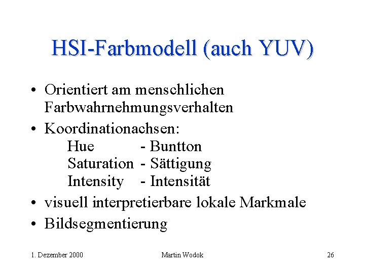 HSI-Farbmodell (auch YUV) • Orientiert am menschlichen Farbwahrnehmungsverhalten • Koordinationachsen: Hue - Buntton Saturation