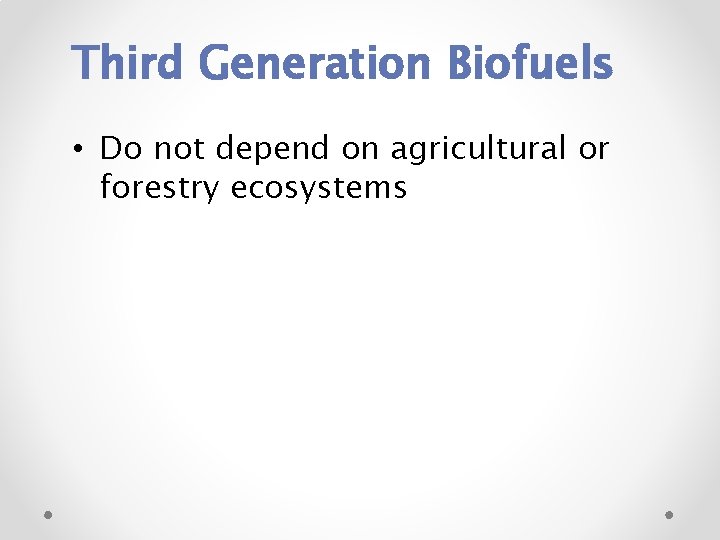 Third Generation Biofuels • Do not depend on agricultural or forestry ecosystems 