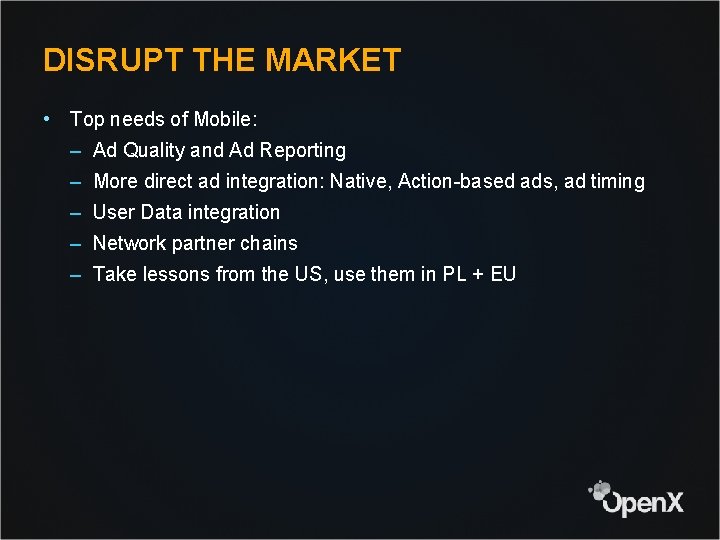 DISRUPT THE MARKET • Top needs of Mobile: – Ad Quality and Ad Reporting