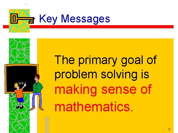 Key Messages The primary goal of problem solving is making sense of mathematics. 3