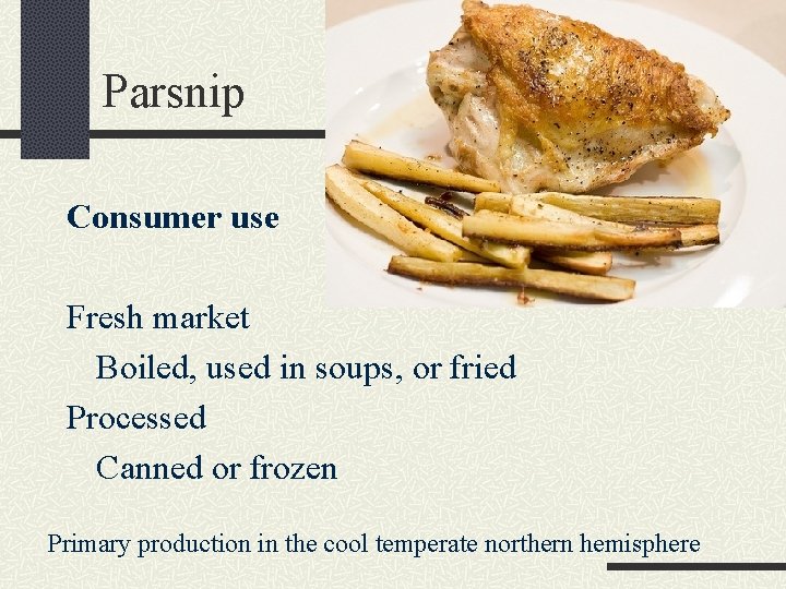 Parsnip Consumer use Fresh market Boiled, used in soups, or fried Processed Canned or