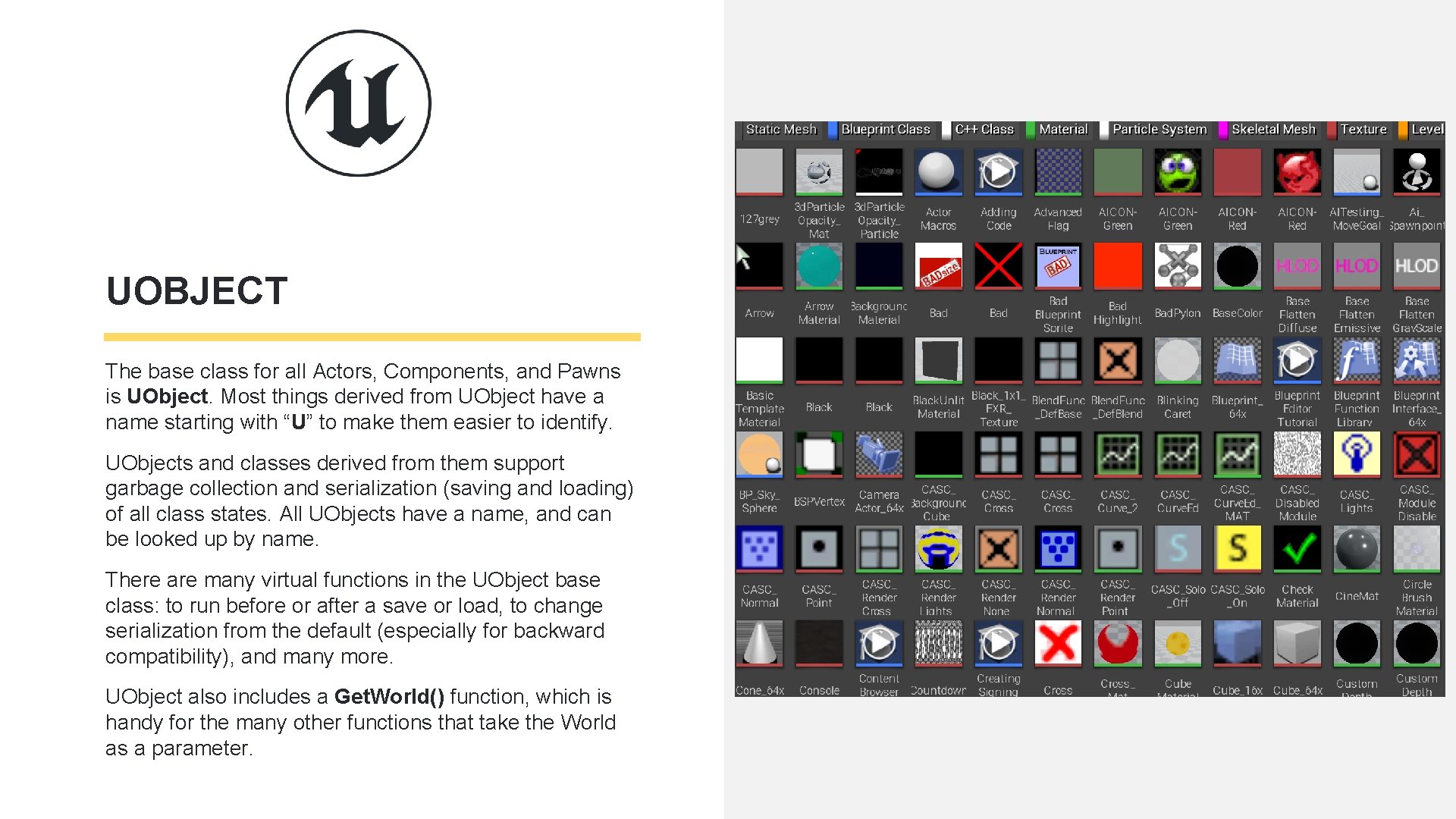 UOBJECT The base class for all Actors, Components, and Pawns is UObject. Most things