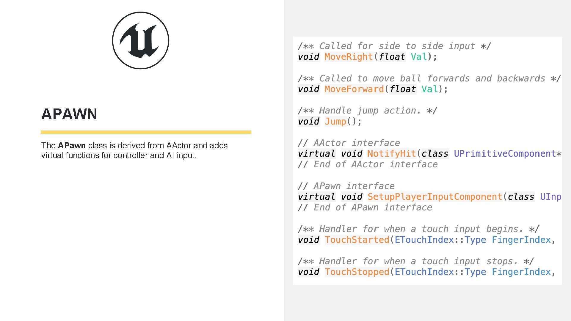 APAWN The APawn class is derived from AActor and adds virtual functions for controller