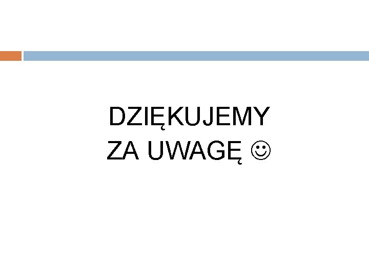 DZIĘKUJEMY ZA UWAGĘ 