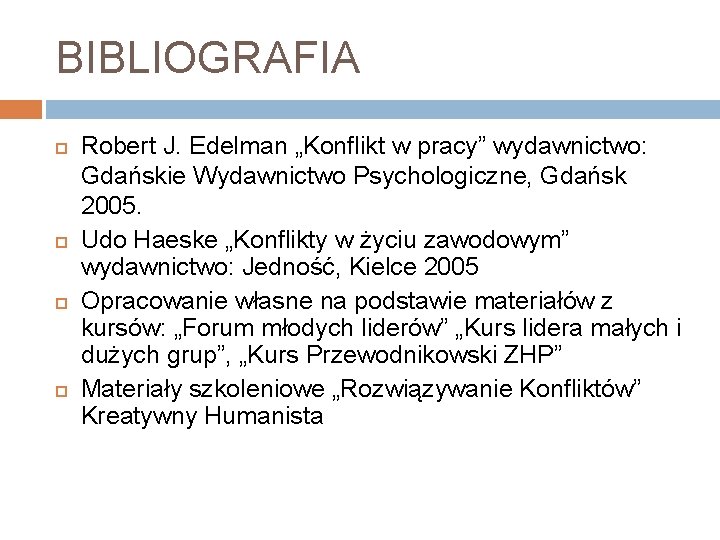 BIBLIOGRAFIA Robert J. Edelman „Konflikt w pracy” wydawnictwo: Gdańskie Wydawnictwo Psychologiczne, Gdańsk 2005. Udo