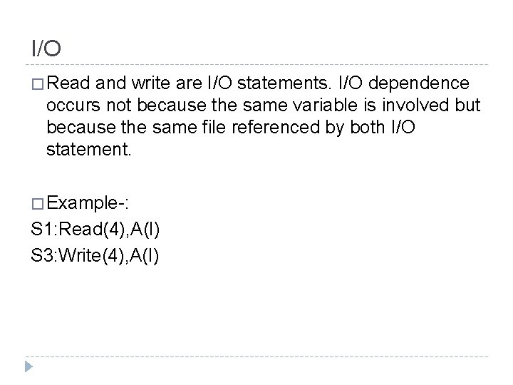 I/O � Read and write are I/O statements. I/O dependence occurs not because the