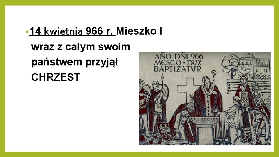  • 14 kwietnia 966 r. Mieszko I wraz z całym swoim państwem przyjął