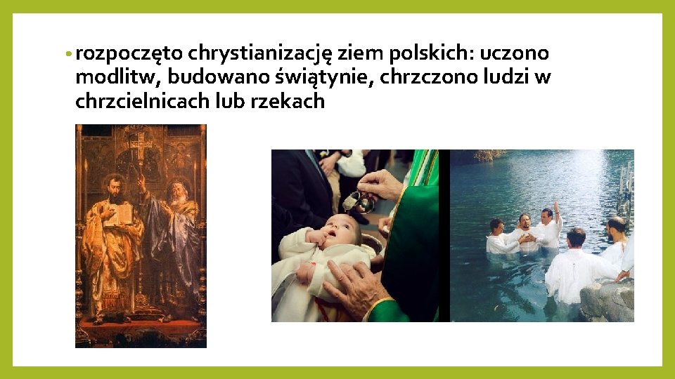  • rozpoczęto chrystianizację ziem polskich: uczono modlitw, budowano świątynie, chrzczono ludzi w chrzcielnicach