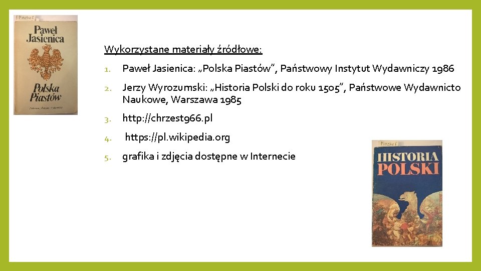 Wykorzystane materiały źródłowe: 1. Paweł Jasienica: „Polska Piastów”, Państwowy Instytut Wydawniczy 1986 2. Jerzy